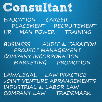 Consultant, EDUCATION, CAREER, PLACEMENT, RECRUITEMENT, HR, MAN POWER, TRAINING, BUSINESS, AUDIT & TAXATION, PROJECT MANAGEMENT, COMPANY INCORPORATION, MARKETING, PROMOTION, LAW/LEGAL, LAW PRACTICE, JOINT VENTURE, ARRANGEMENTS, INDUSTRIAL & LABOR LAW, COMPANY LAW, TRADEMARK